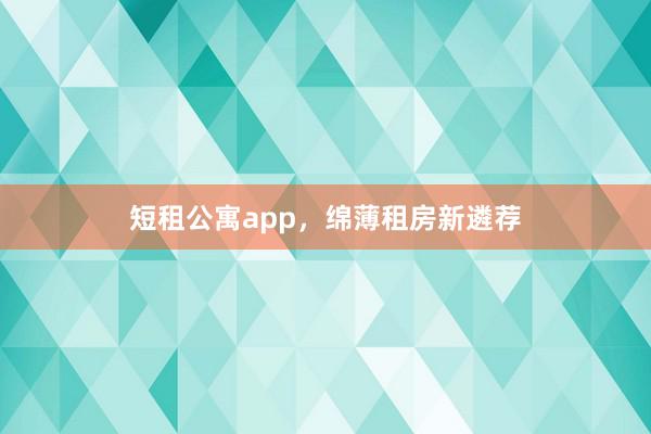 短租公寓app,绵薄租房新遴荐